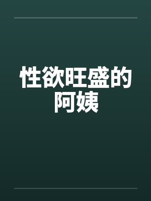 性欲旺盛的阿姨by佚名笔趣阁无弹窗