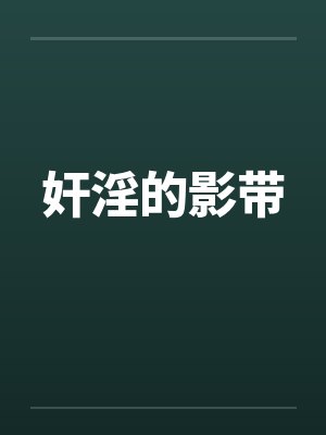 奸淫的影带笔趣阁无弹窗