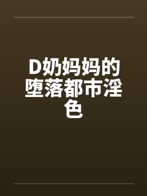 D奶妈妈的堕落都市淫色by佚名笔趣阁无弹窗