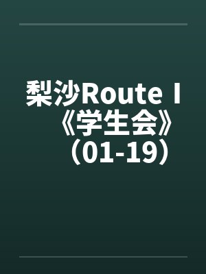 梨沙RouteⅠ《学生会》（01-19）（完）原by佚名