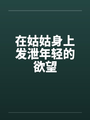 在姑姑身上发泄年轻的欲望