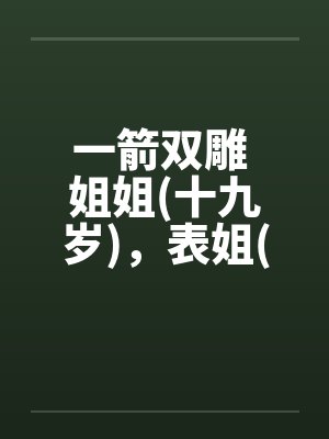 一箭双雕 姐姐(十九岁)，表姐(十九岁by佚名