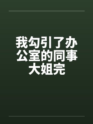 我勾引了办公室的同事大姐完笔趣阁无弹窗