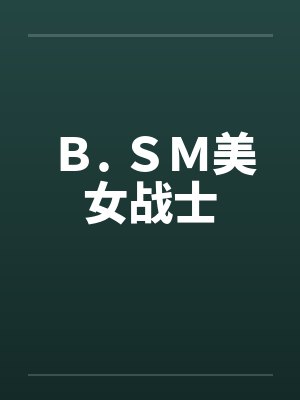 Ｂ. ＳＭ美女战士笔趣阁无弹窗