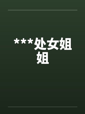 ***处女姐姐by佚名笔趣阁无弹窗
