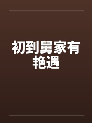 初到舅家有艳遇by佚名笔趣阁无弹窗