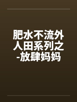 肥水不流外人田系列之-放肆妈妈吃醋儿