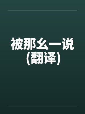 被那幺一说(翻译)by佚名笔趣阁无弹窗