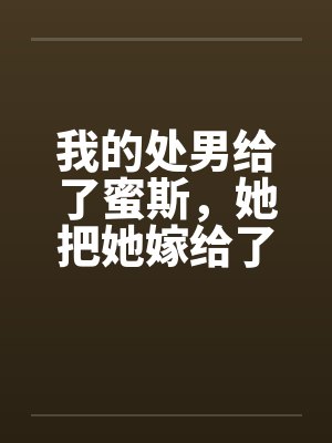 我的处男给了蜜斯，她把她嫁给了我笔趣阁无弹窗