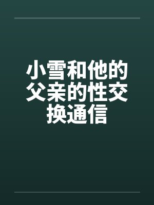 小雪和他的父亲的性交换通信