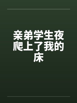亲弟学生夜爬上了我的床笔趣阁无弹窗
