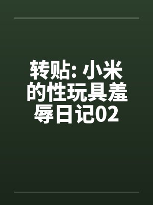 转贴: 小米的性玩具羞辱日记02by佚名笔趣阁无弹窗