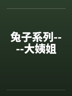 兔子系列----大姨姐by佚名笔趣阁无弹窗