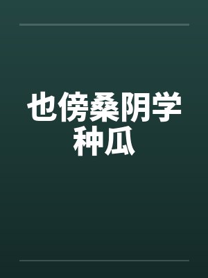 也傍桑阴学种瓜笔趣阁无弹窗