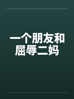 一个朋友和屈辱二妈by佚名