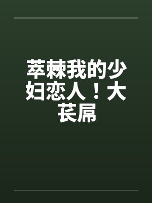 萃棘我的少妇恋人!大苌屌