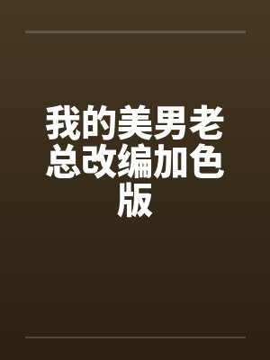 我的美男老总改编加色版