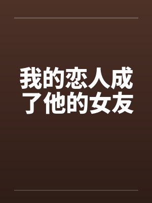 我的恋人成了他的女友笔趣阁无弹窗