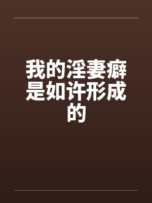我的淫妻癖是如许形成的