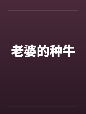 老婆的种牛by佚名笔趣阁无弹窗