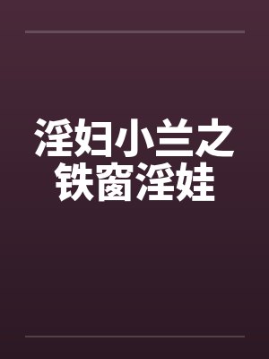 淫妇小兰之铁窗淫娃