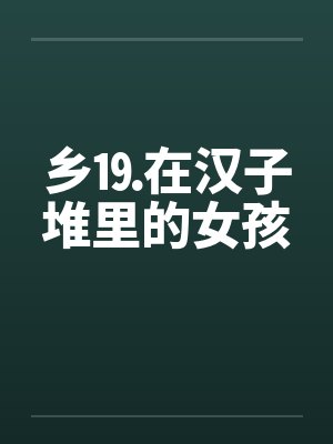乡⒚在汉子堆里的女孩by佚名笔趣阁无弹窗
