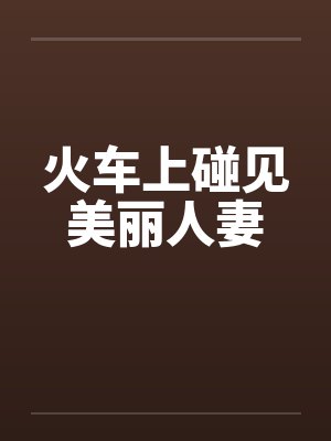 火车上碰见美丽人妻by佚名