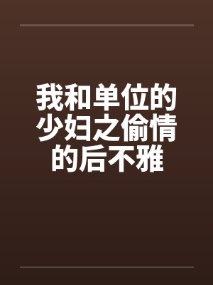 我和单位的少妇之偷情的后不雅by佚名