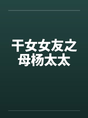 干女女友之母杨太太by佚名笔趣阁无弹窗