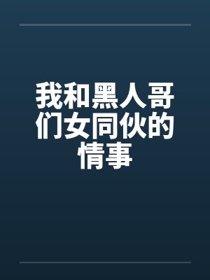 我和黑人哥们女同伙的情事by佚名笔趣阁无弹窗