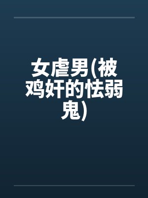 女虐男(被鸡奸的怯弱鬼)