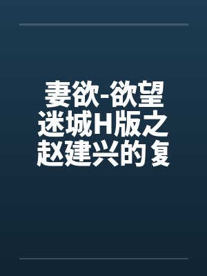 妻欲-欲望迷城H版之赵建兴的复仇by佚名笔趣阁无弹窗