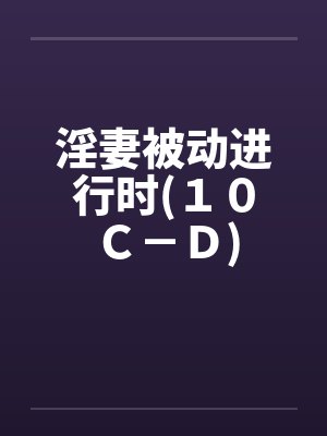 淫妻被动进行时(１０Ｃ－Ｄ)