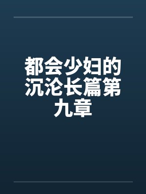 都会少妇的沉沦长篇第九章