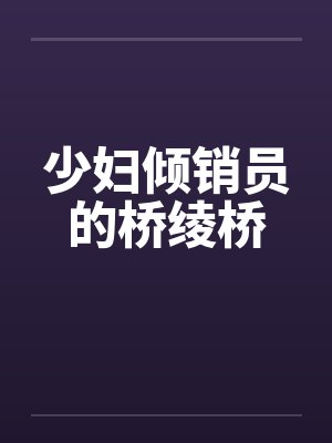 少妇倾销员的桥绫桥by佚名笔趣阁无弹窗