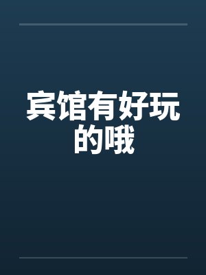 宾馆有好玩的哦by佚名笔趣阁无弹窗