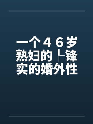 一个４６岁熟妇的┞锋实的婚外性生活自述by佚名笔趣阁无弹窗