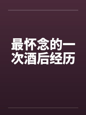 最怀念的一次酒后经历