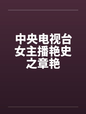 中央电视台女主播艳史之章艳