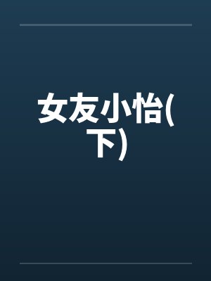 女友小怡(下)