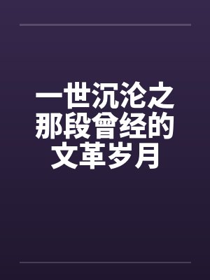 一世沉沦之那段曾经的文革岁月笔趣阁无弹窗