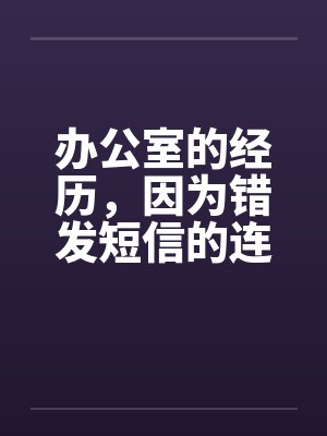 办公室的经历，因为错发短信的连锁反竽暌功，我上了我顶头上司