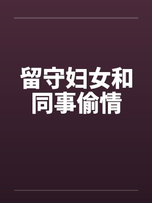留守妇女和同事偷情by佚名