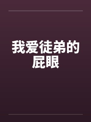 我爱徒弟的屁眼by佚名