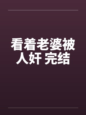 看着老婆被人奸 完结by佚名