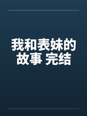 我和表妹的故事 完结by佚名笔趣阁无弹窗