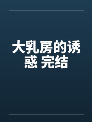 大乳房的诱惑 完结by佚名