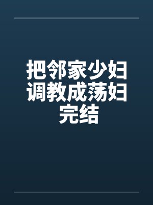 把邻家少妇调教成荡妇 完结