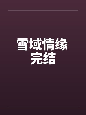 雪域情缘 完结by佚名笔趣阁无弹窗