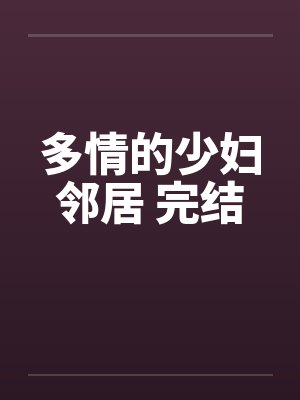 多情的少妇邻居 完结笔趣阁无弹窗